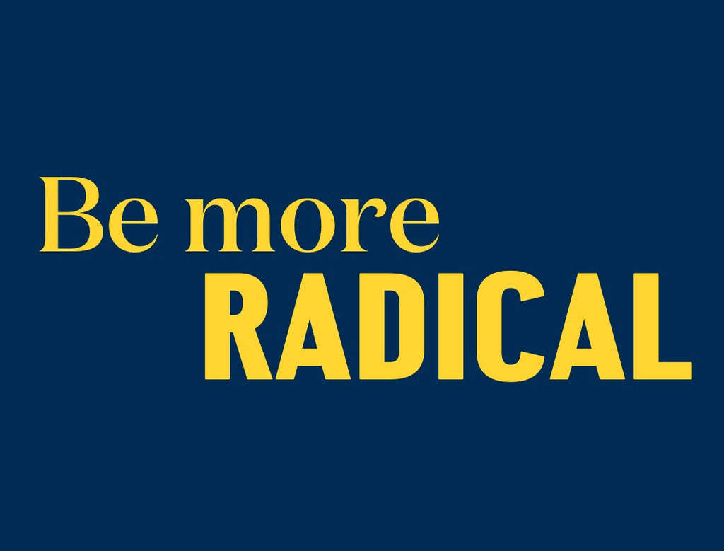 Be more radical